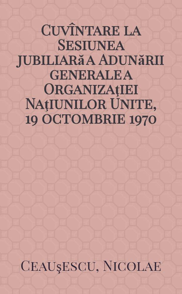 Cuvîntare la Sesiunea jubiliară a Adunării generale a Organizaţiei Naţiunilor Unite, 19 octombrie 1970