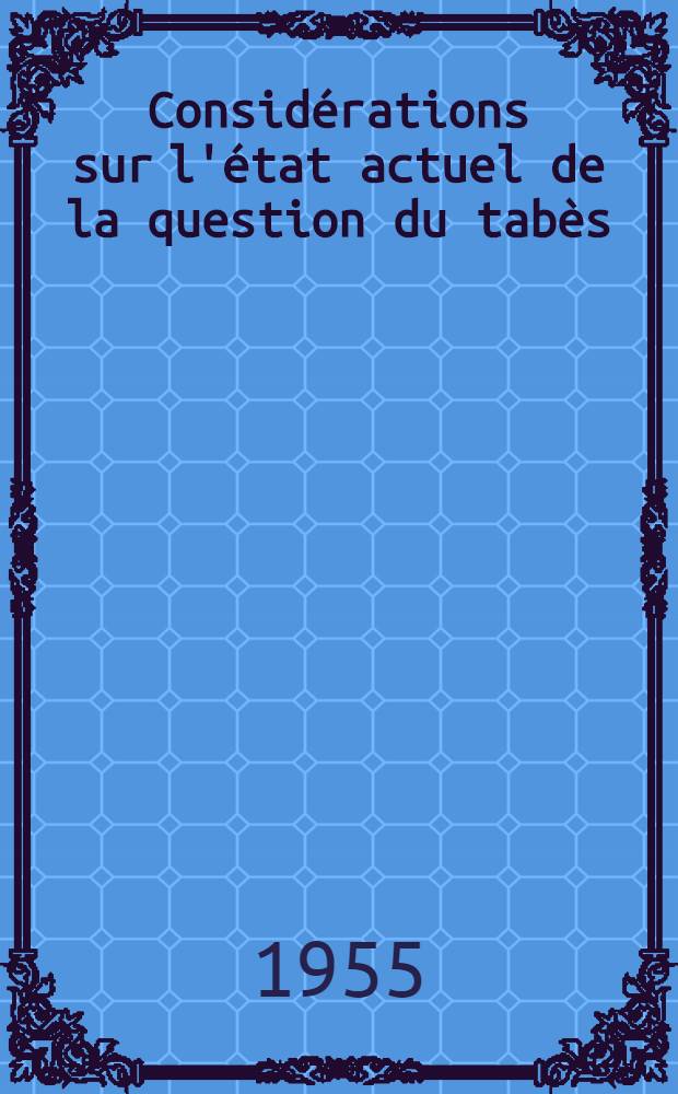 Considérations sur l'état actuel de la question du tabès : (À propos de 34 observations) : Thèse ..
