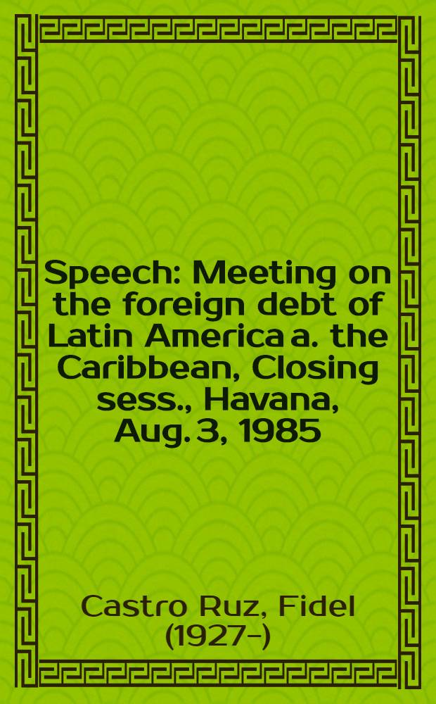 Speech : Meeting on the foreign debt of Latin America a. the Caribbean, Closing sess., Havana, Aug. 3, 1985