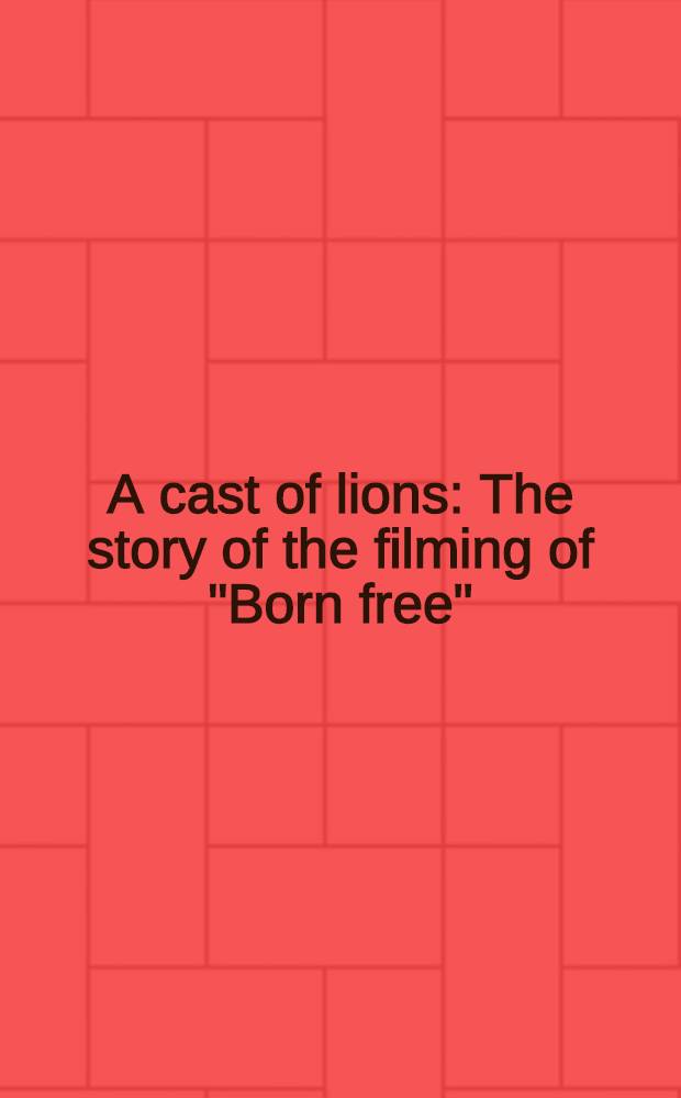 A cast of lions : The story of the filming of "Born free" : An album