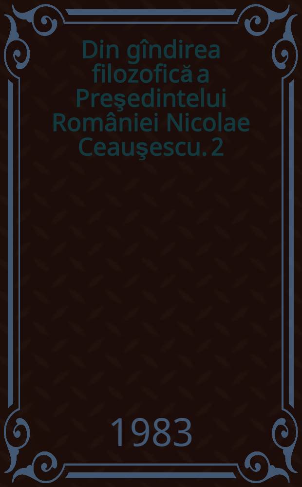 Din gîndirea filozofică a Preşedintelui României Nicolae Ceauşescu. [2] : Naţiunea şi naţionalităţile conlocuitoare în epoca contemporană