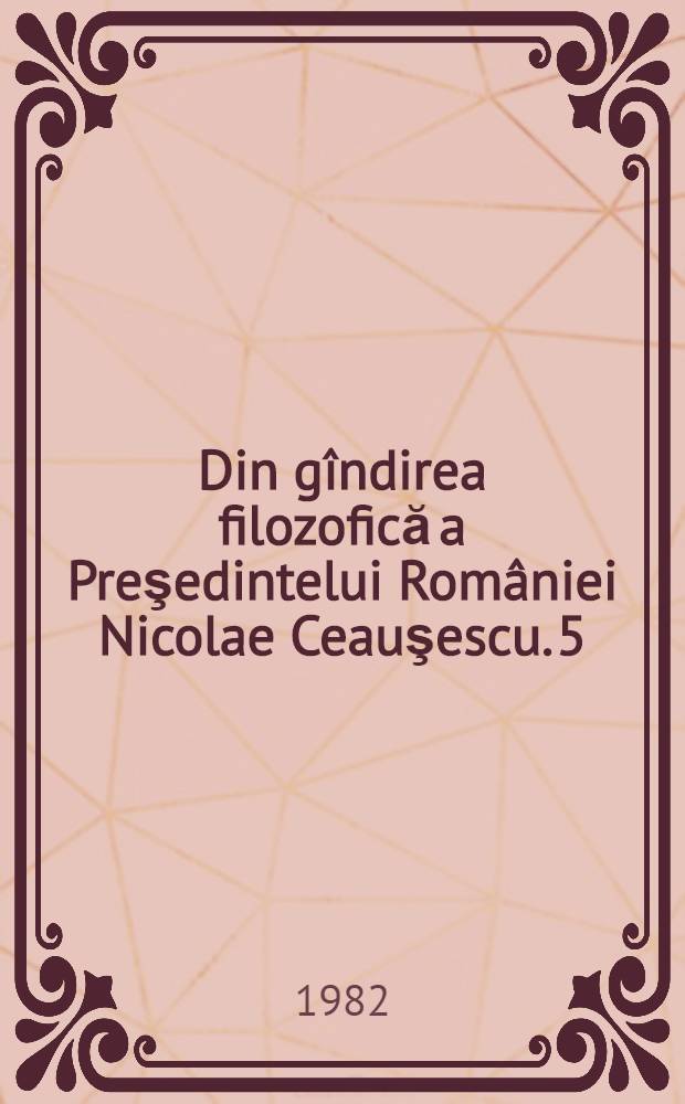 Din g&icirc;ndirea filozofică a Preşedintelui Rom&acirc;niei Nicolae Ceauşescu. [5] : Forţele motrice ale progresului social &icirc;n epoca contemporană