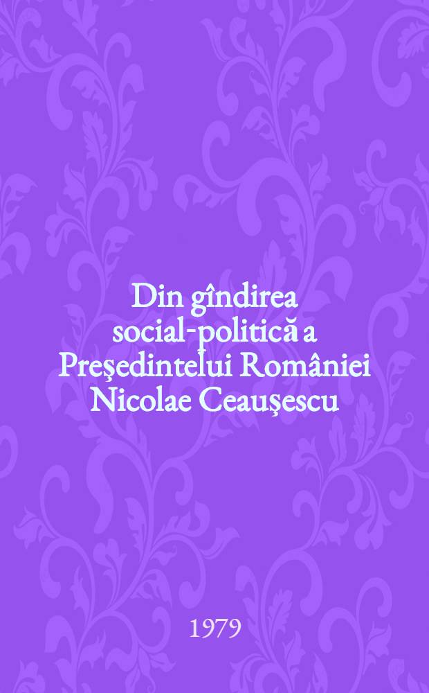 Din gîndirea social-politică a Preşedintelui României Nicolae Ceauşescu