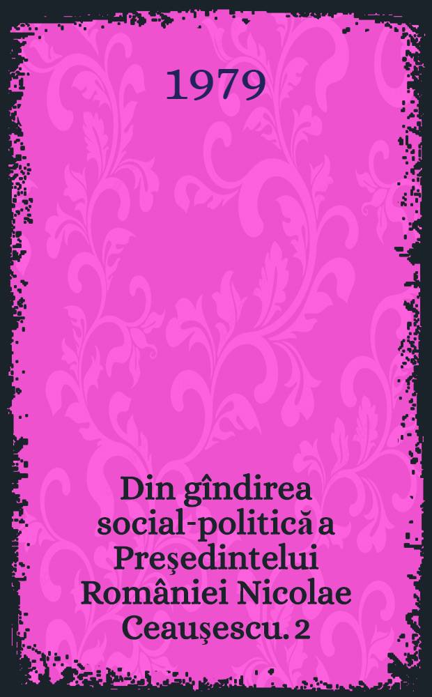Din gîndirea social-politică a Preşedintelui României Nicolae Ceauşescu. [2] : Politica internaţională a României de pace, prietenie şi colaborare cu toate popoarele