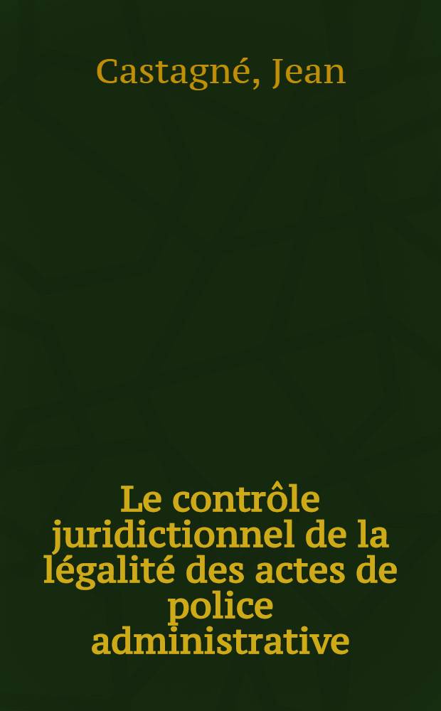 Le contrôle juridictionnel de la légalité des actes de police administrative : Thèse ..