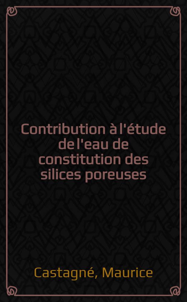 Contribution à l'étude de l'eau de constitution des silices poreuses: eau superficielle, eau interne : Thèse présentée à la Fac. des sciences de l'Univ. de Nancy ..