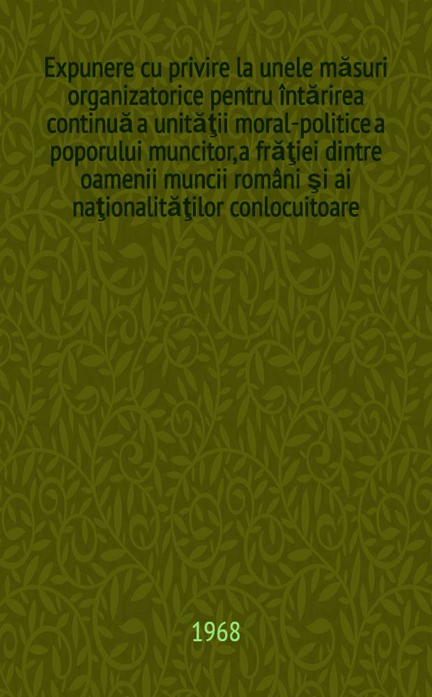 Expunere cu privire la unele măsuri organizatorice pentru întărirea continuă a unităţii moral-politice a poporului muncitor, a frăţiei dintre oamenii muncii români şi ai naţionalităţilor conlocuitoare, a coeziunii naţiunii noastre socialiste, 24 octombrie 1968