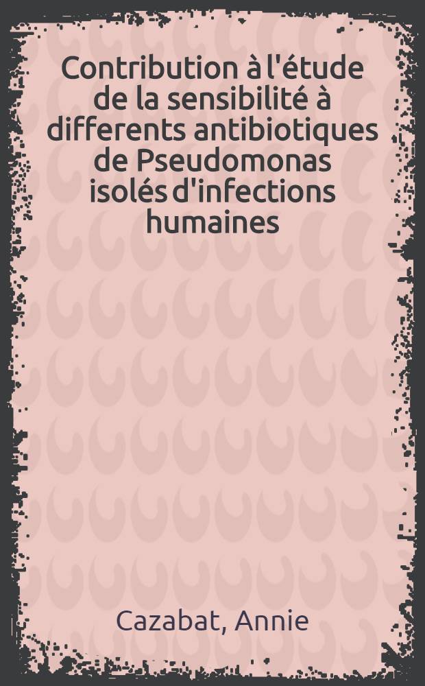 Contribution à l'étude de la sensibilité à differents antibiotiques de Pseudomonas isolés d'infections humaines : Thèse ..