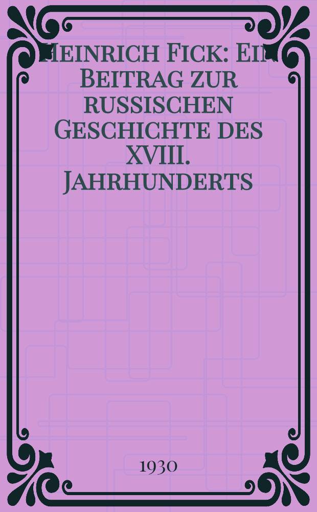 Heinrich Fick : Ein Beitrag zur russischen Geschichte des XVIII. Jahrhunderts