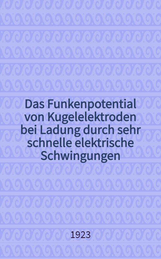 [Das Funkenpotential von Kugelelektroden bei Ladung durch sehr schnelle elektrische Schwingungen