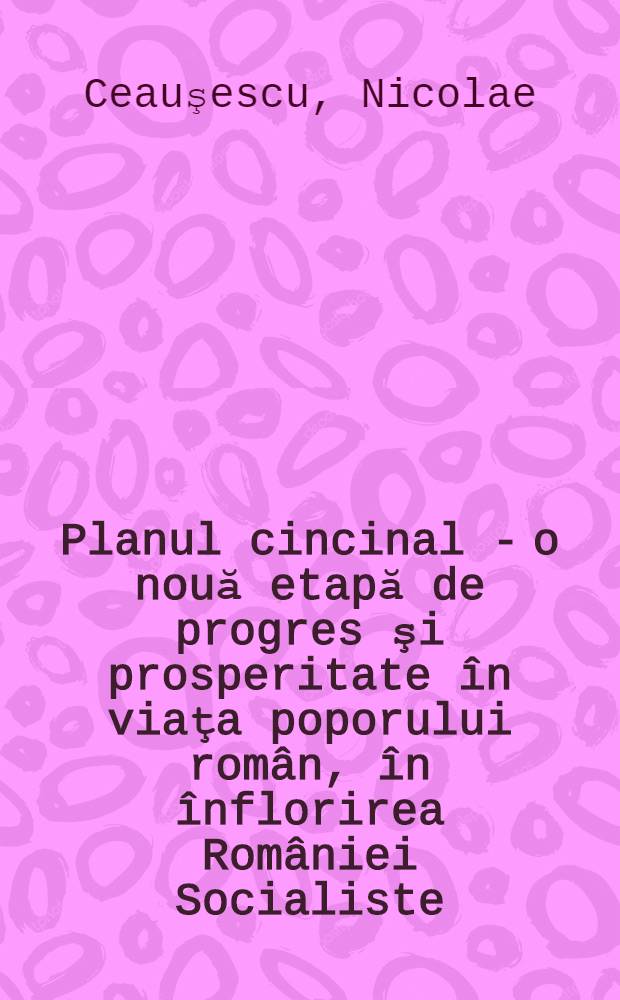 Planul cincinal - o nouă etapă de progres şi prosperitate în viaţa poporului român, în înflorirea României Socialiste : Cuvînt de închidere rostit la Plenara C. C. al P. C. R. din 27-28 iunie 1966
