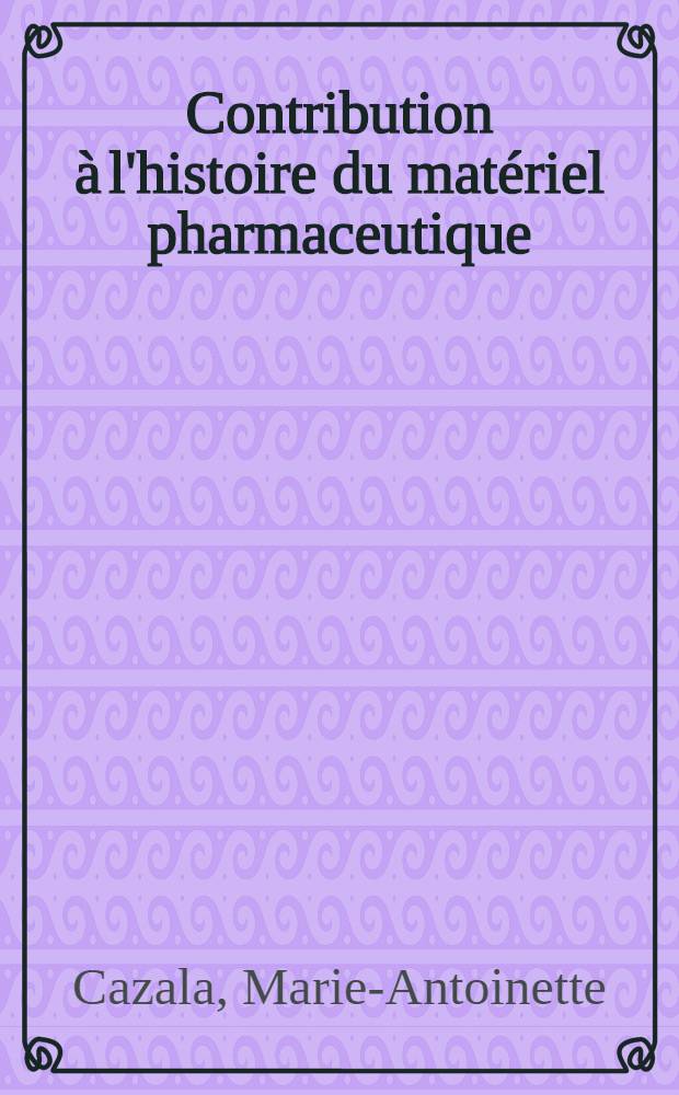 Contribution à l'histoire du matériel pharmaceutique : Les mortiers et des porphyres : Thèse ..