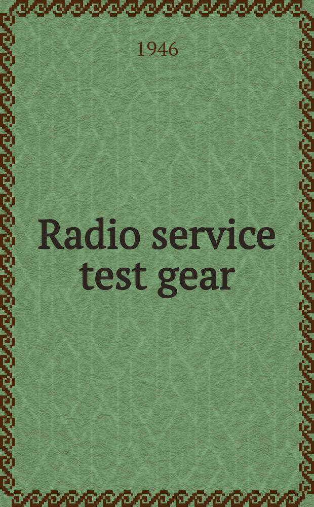 Radio service test gear : An outline of the principles upon which radio receiver test and measuring instruments operate