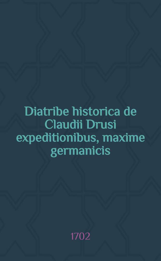 Diatribe historica de Claudii Drusi expeditionibus, maxime germanicis : Rectore magnificentissimo ... Friderico Wilhelmo ... : Praeside Christophoro Cellario ... : Eruditorum eam examini exponit Andreas Iulius Dornmeyer ..