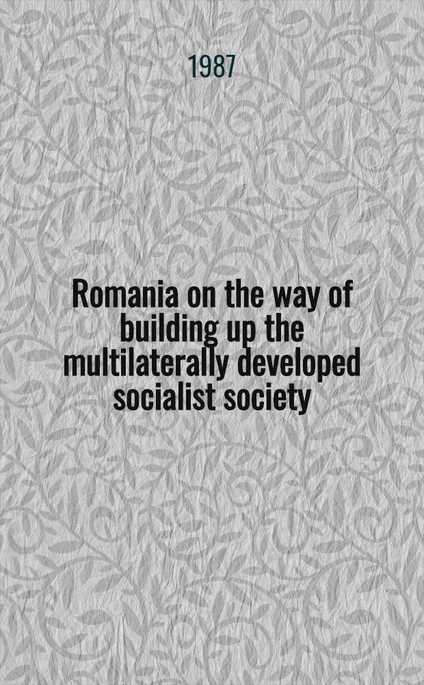 Romania on the way of building up the multilaterally developed socialist society : Rep., speeches, interviews, art. 26 : June-December 1983