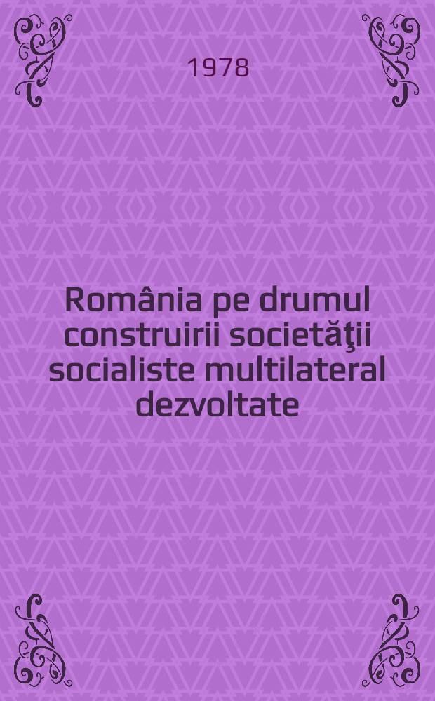 România pe drumul construirii societăţii socialiste multilateral dezvoltate : Rapoarte, cuvîntări, articole. 15 : Septembrie 1977 - martie 1978