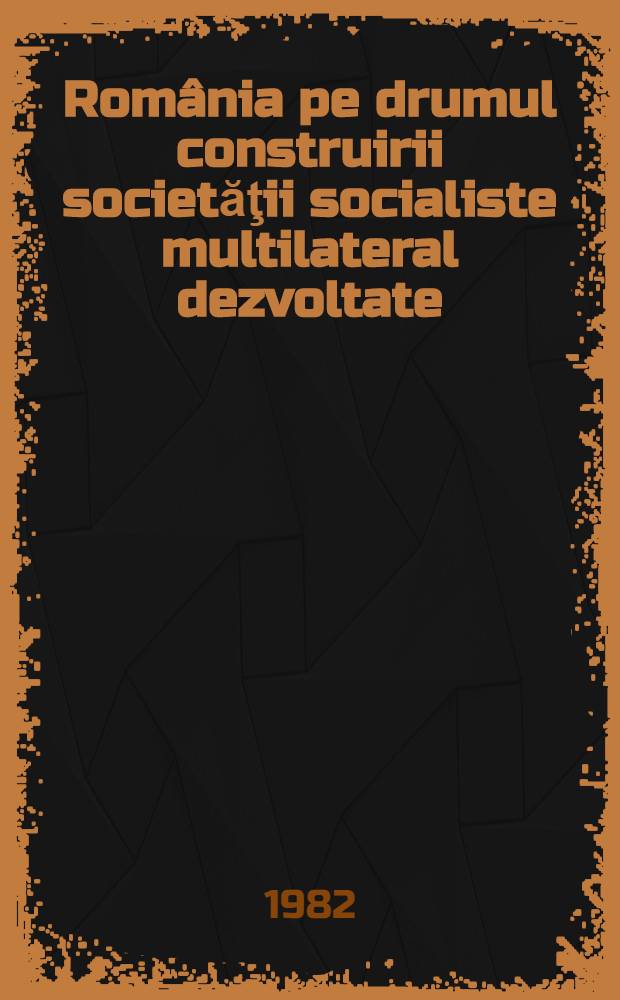 România pe drumul construirii societăţii socialiste multilateral dezvoltate : Rapoarte, cuvîntări, articole. 22 : Mai - noiembrie 1981