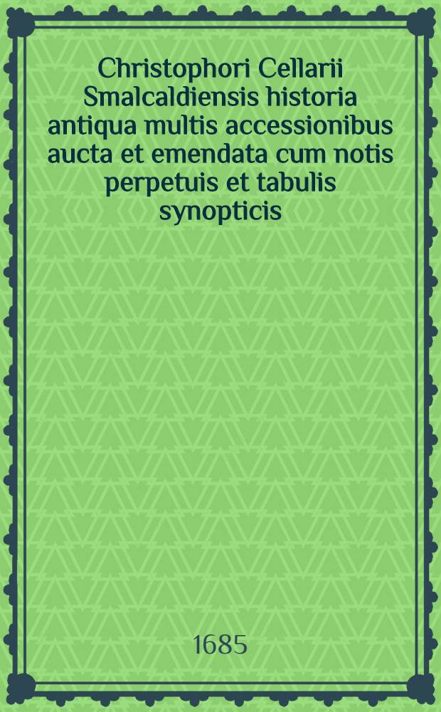 Christophori Cellarii Smalcaldiensis historia antiqua multis accessionibus aucta et emendata cum notis perpetuis et tabulis synopticis