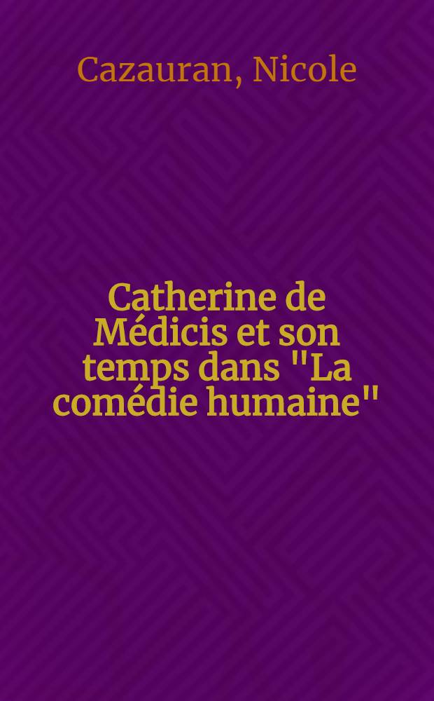 Catherine de M&eacute;dicis et son temps dans "La com&eacute;die humaine" : Th&egrave;se pr&eacute;s. devant l'Univ. de Paris IV ..