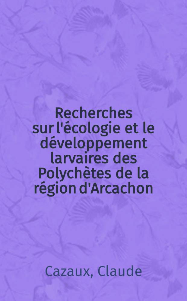Recherches sur l'écologie et le développement larvaires des Polychètes de la région d'Arcachon : Article recouvrant en partie la thèse prés. à la Fac. des sciences de l'Univ. de Bordeaux ..