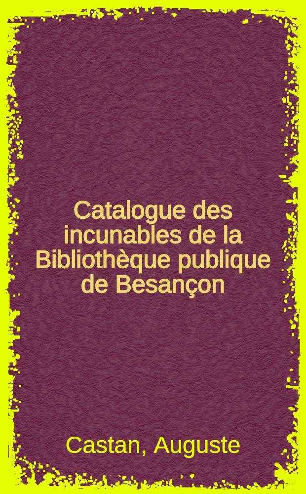 Catalogue des incunables de la Bibliothèque publique de Besançon