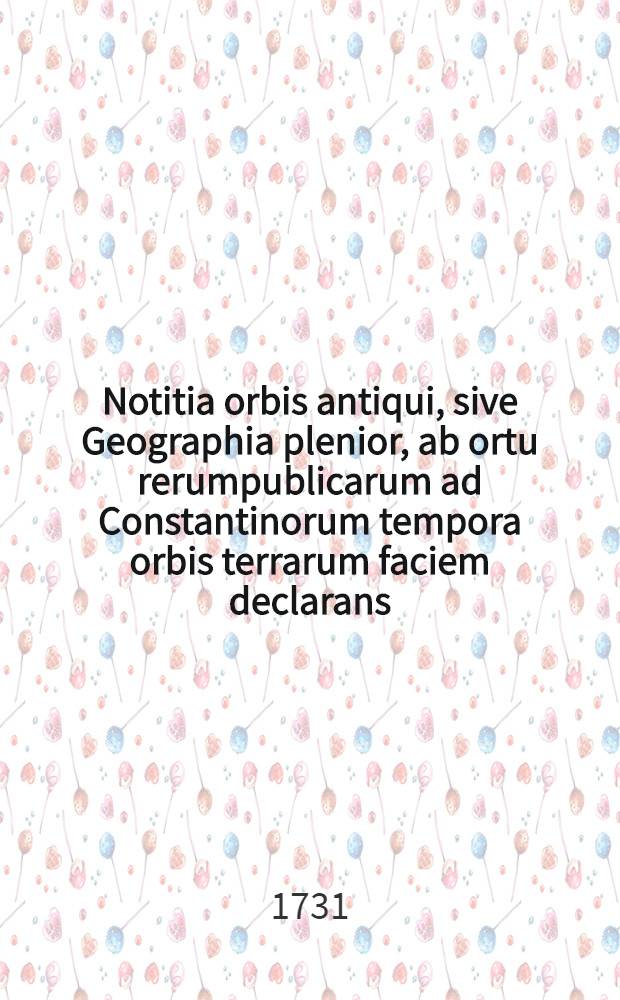 Notitia orbis antiqui, sive Geographia plenior, ab ortu rerumpublicarum ad Constantinorum tempora orbis terrarum faciem declarans : Adiectus est index copiosissmus locorum & aliarum rerum geographicarum