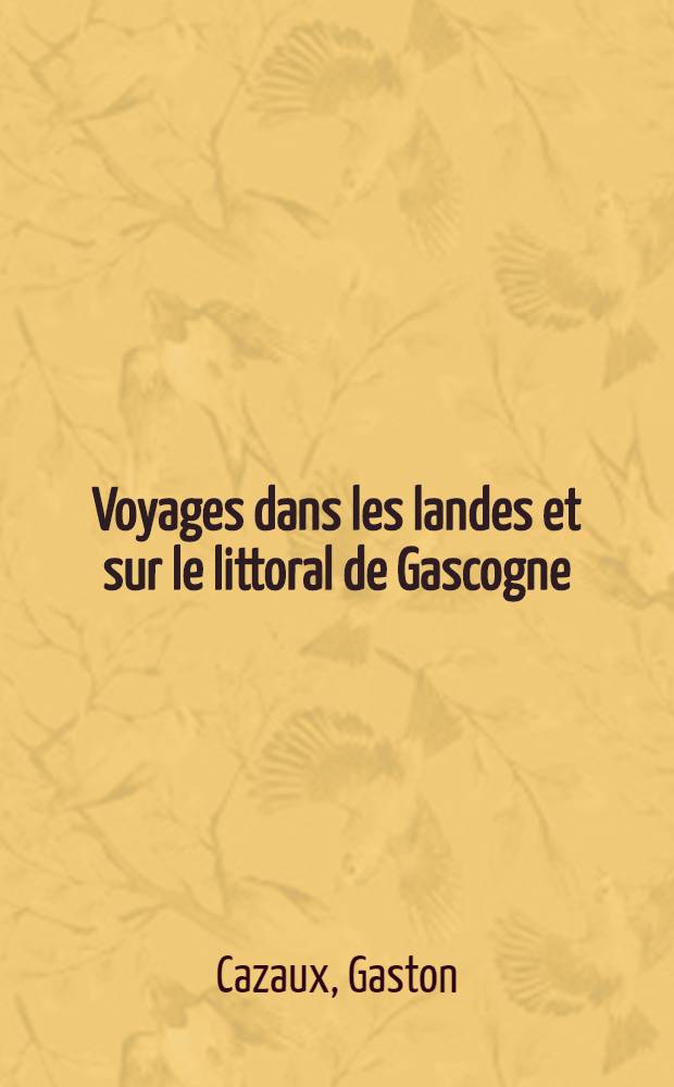 ... Voyages dans les landes et sur le littoral de Gascogne : (Notes de voyage)