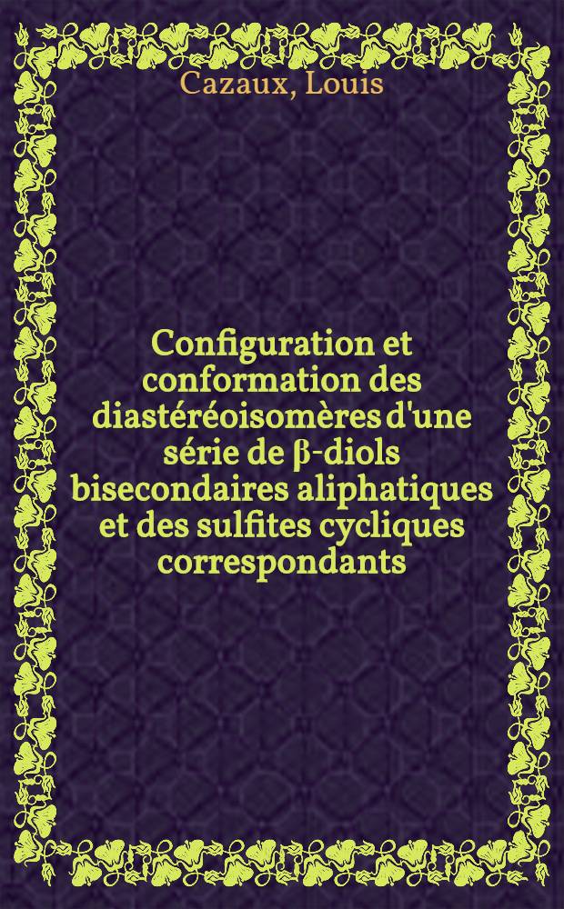 Configuration et conformation des diastéréoisomères d'une série de β-diols bisecondaires aliphatiques et des sulfites cycliques correspondants : 1-re thèse présentée ... à la Faculté des sciences de l'Univ. de Toulouse ..