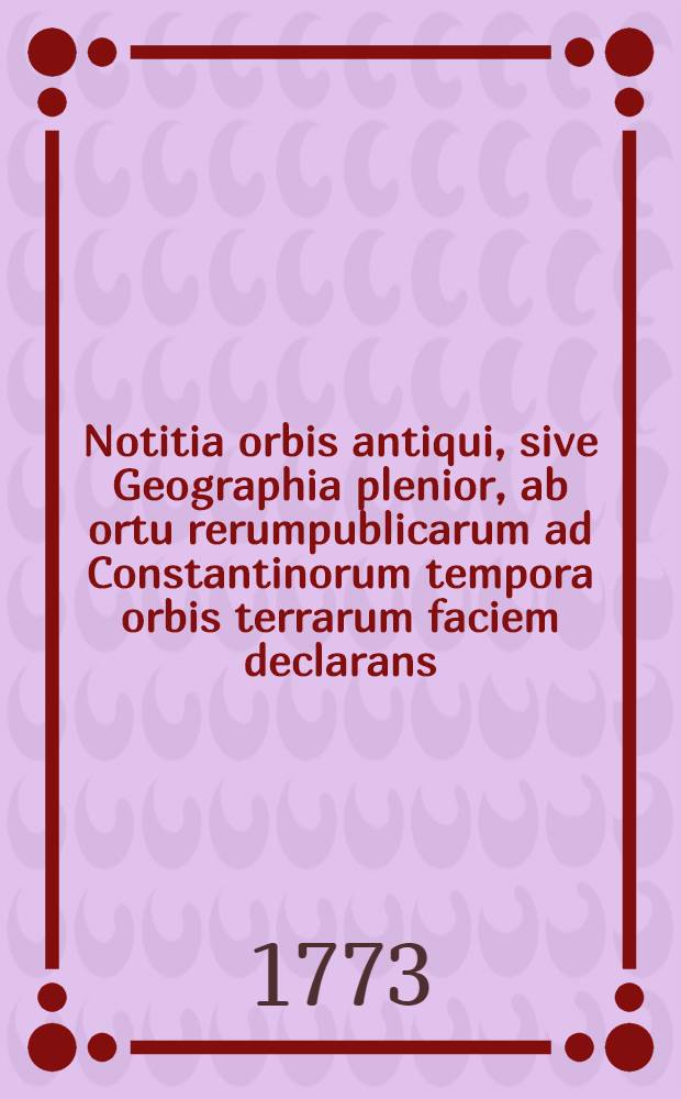 Notitia orbis antiqui, sive Geographia plenior, ab ortu rerumpublicarum ad Constantinorum tempora orbis terrarum faciem declarans : Adiectus est index copiosissmus locorum & aliarum rerum geographicarum. T. 2 : Notitiae orbis antiqui, sive Geographiae plenioris tomus alter, Asiam et Africam antiquam exponens ...