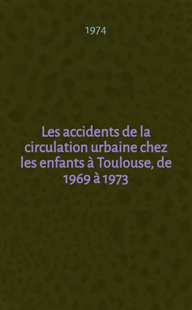 Les accidents de la circulation urbaine chez les enfants à Toulouse, de 1969 à 1973 : Thèse ..