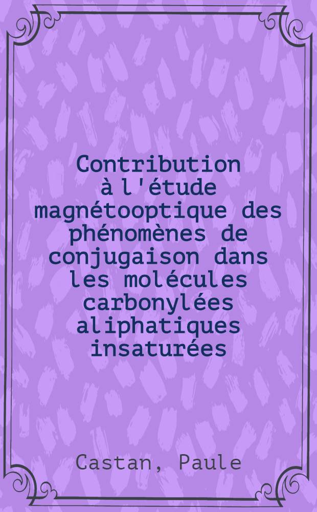 Contribution à l'étude magnétooptique des phénomènes de conjugaison dans les molécules carbonylées aliphatiques insaturées : 1-re thèse présentée .. à la Faculté des sciences de l'Univ. de Toulouse ..