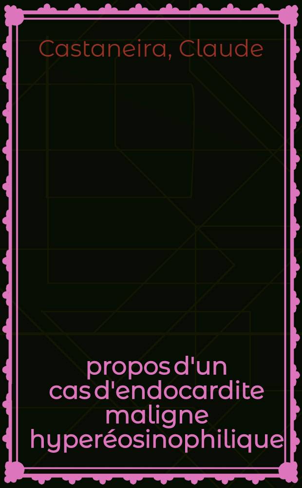 &Agrave; propos d'un cas d'endocardite maligne hyper&eacute;osinophilique : Th&egrave;se pour le doctorat en m&eacute;d., pr&eacute;sent&eacute;e ..