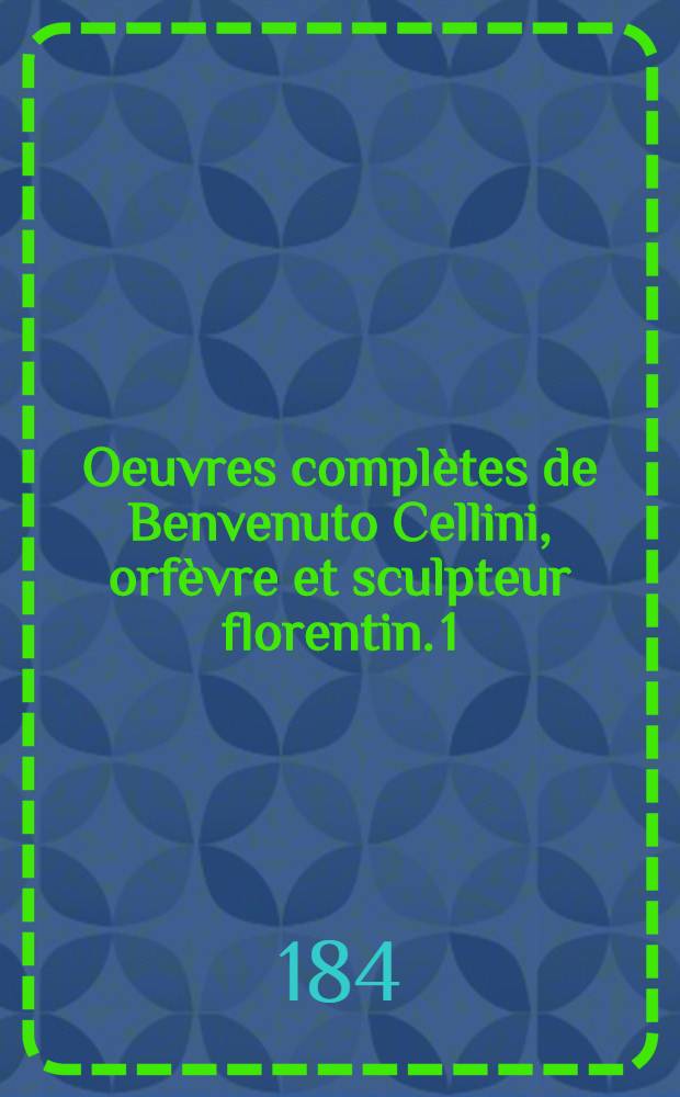 Oeuvres complètes de Benvenuto Cellini, orfèvre et sculpteur florentin. 1 : Mémoires