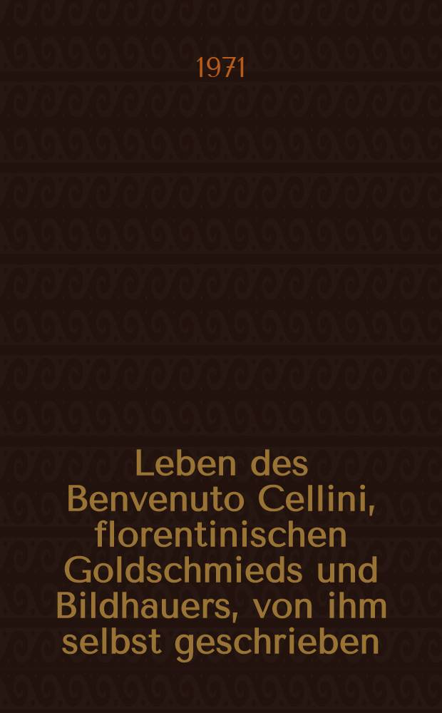 Leben des Benvenuto Cellini, florentinischen Goldschmieds und Bildhauers, von ihm selbst geschrieben