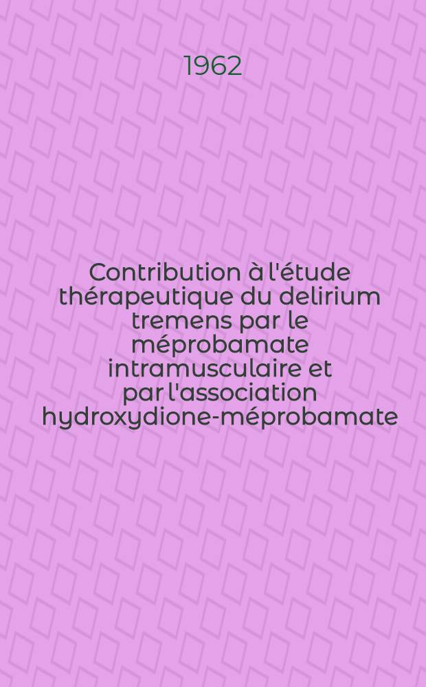 Contribution à l'étude thérapeutique du delirium tremens par le méprobamate intramusculaire et par l'association hydroxydione-méprobamate : Thèse ..