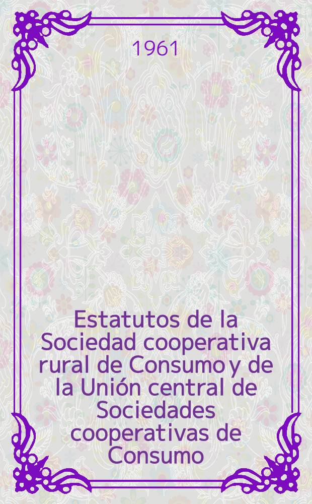 Estatutos de la Sociedad cooperativa rural de Consumo y de la Unión central de Sociedades cooperativas de Consumo
