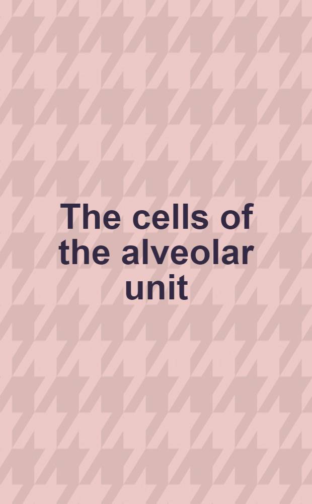 The cells of the alveolar unit : Proc. of the Symp., held at the Univ. of Lausanne on the 11th a. 12th Oct. 1982