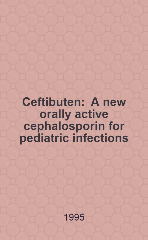 Ceftibuten : A new orally active cephalosporin for pediatric infections
