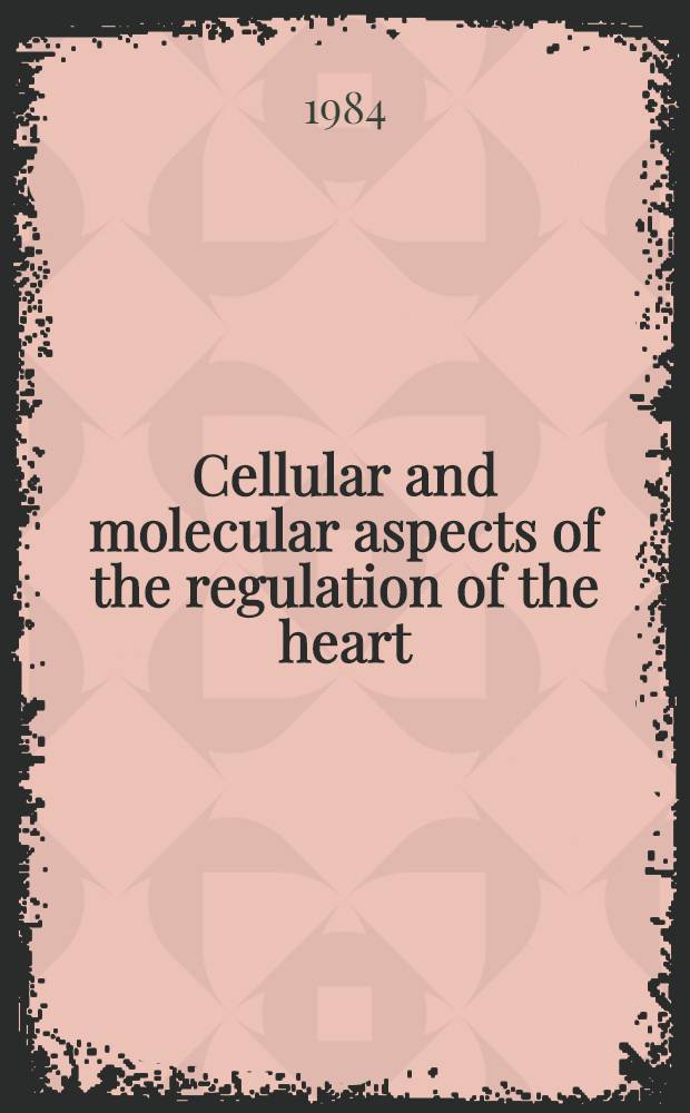 Cellular and molecular aspects of the regulation of the heart : Proc. of the Symp. held in Berlin from 26. - 28. Aug. 1982