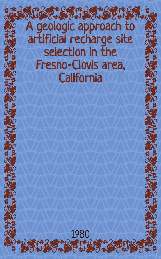 A geologic approach to artificial recharge site selection in the Fresno-Clovis area, California