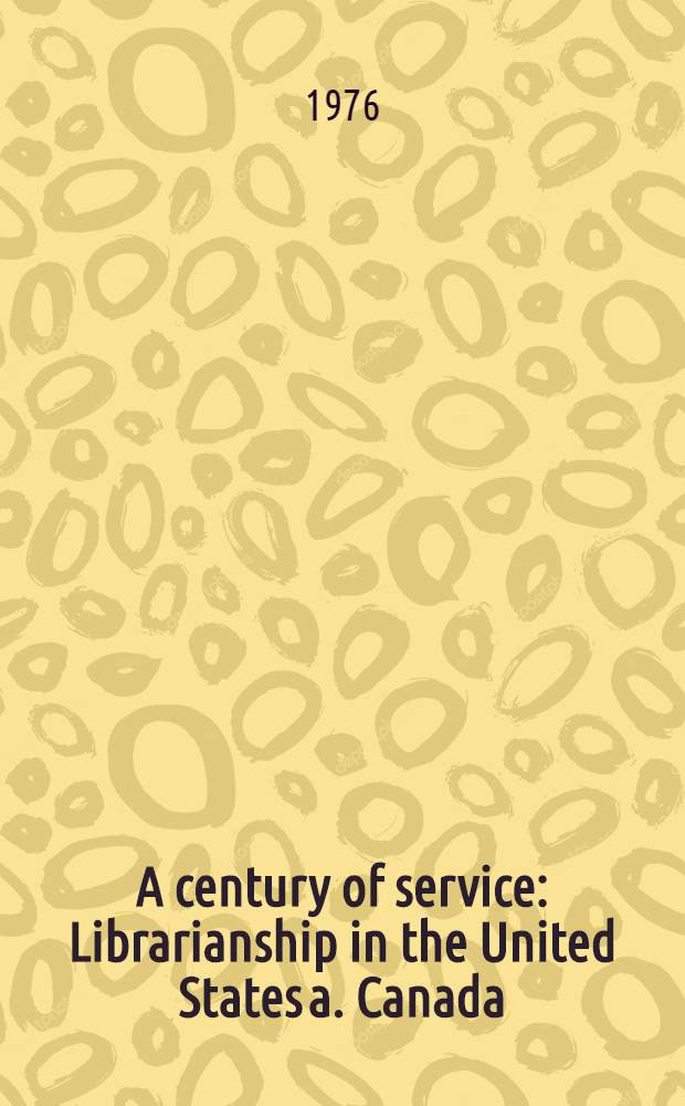 A century of service : Librarianship in the United States a. Canada