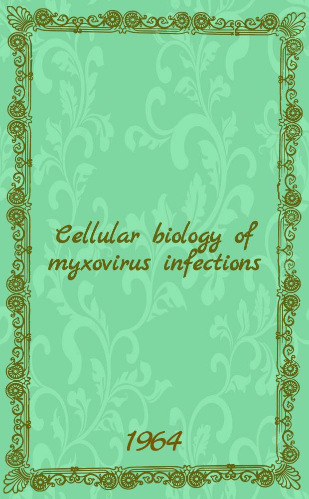 Cellular biology of myxovirus infections : The proceedings of Ciba foundation symposium ... held 4th - 6th Febr., 1964