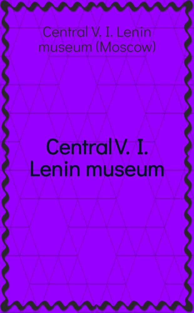 Central V. I. Lenin museum : A guide : Transl. from the Russ