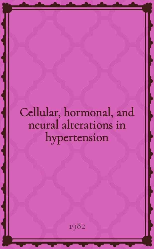 Cellular, hormonal, and neural alterations in hypertension : Proc. of the Council for high blood pressure research, Amer. heart assoc., Cleveland, Sept. 24-25, 1981