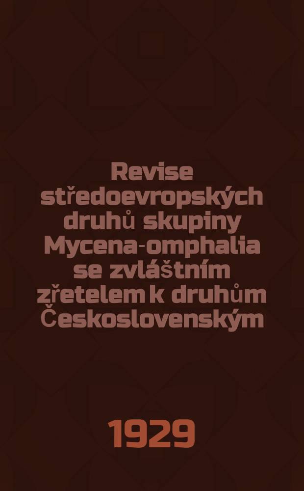 ... Revise středoevropských druhů skupiny Mycena-omphalia se zvláštním zřetelem k druhům Československým : (Monografická studie). Díl. I : (Část všeobecná)