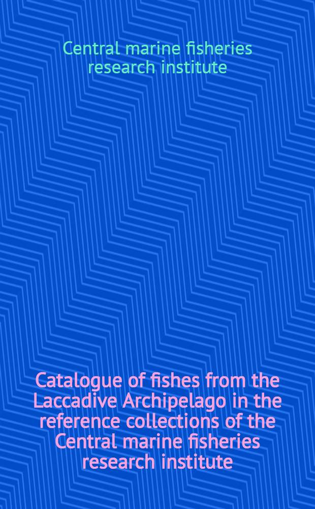 Catalogue of fishes from the Laccadive Archipelago in the reference collections of the Central marine fisheries research institute