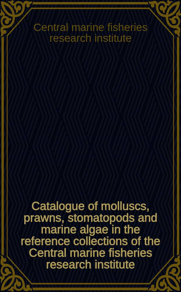 Catalogue of molluscs, prawns, stomatopods and marine algae in the reference collections of the Central marine fisheries research institute