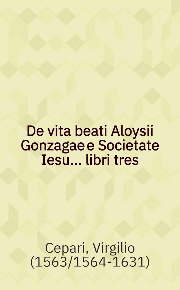 De vita beati Aloysii Gonzagae e Societate Iesu ... libri tres