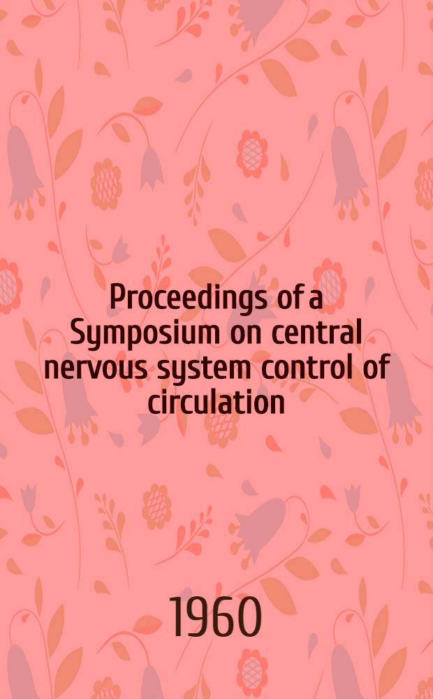 Proceedings of a Symposium on central nervous system control of circulation : Held in Washington, D. C., Nov. 1-3, 1959