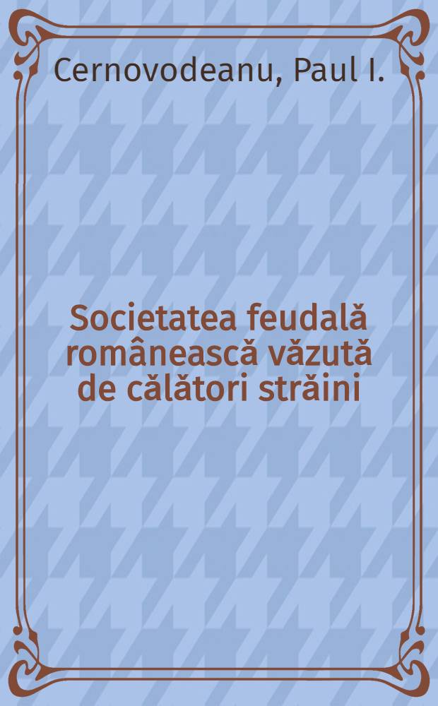 Societatea feudalǎ rom&acirc;neascǎ vǎzutǎ de cǎlǎtori strǎini (secolele XV-XVIII)